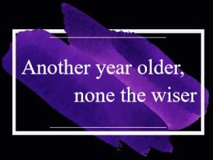 Another year older, none the wiser - �������?